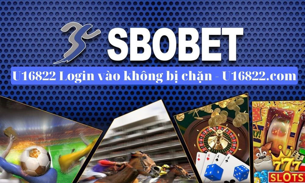 U16822 login | Link đăng nhập nhà cái Sbobet không bị chặn